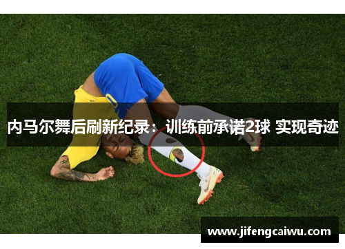 内马尔舞后刷新纪录：训练前承诺2球 实现奇迹